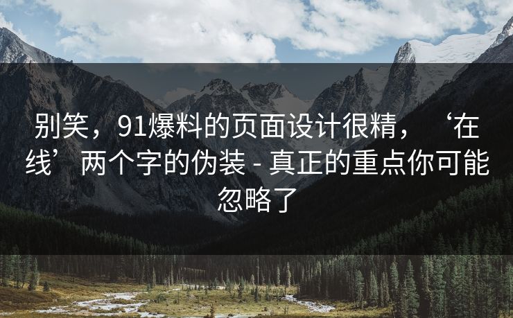 别笑，91爆料的页面设计很精，‘在线’两个字的伪装 - 真正的重点你可能忽略了