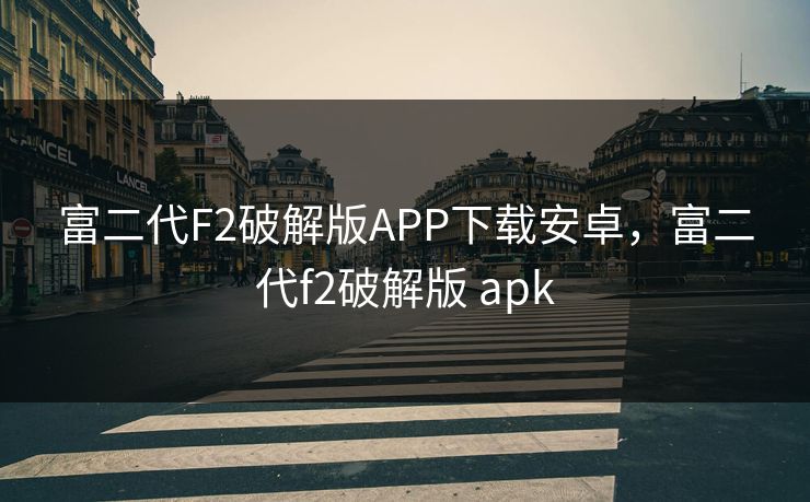 富二代F2破解版APP下载安卓，富二代f2破解版 apk