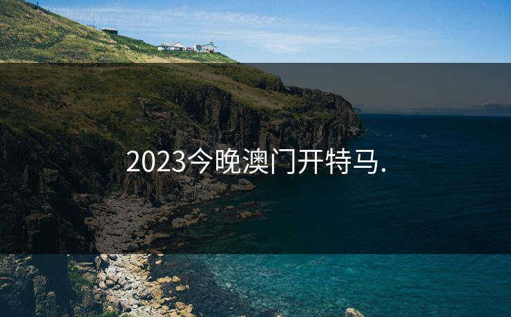 2023今晚澳门开特马.