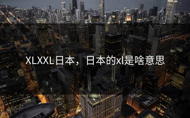 XLXXL日本，日本的xl是啥意思