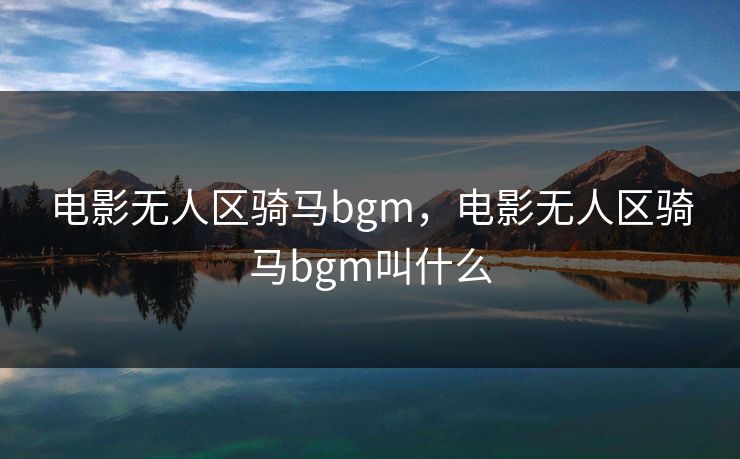 电影无人区骑马bgm，电影无人区骑马bgm叫什么