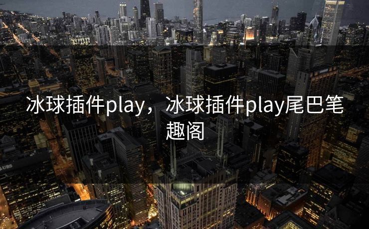 冰球插件play，冰球插件play尾巴笔趣阁