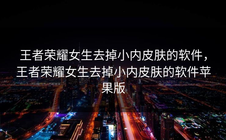 王者荣耀女生去掉小内皮肤的软件，王者荣耀女生去掉小内皮肤的软件苹果版