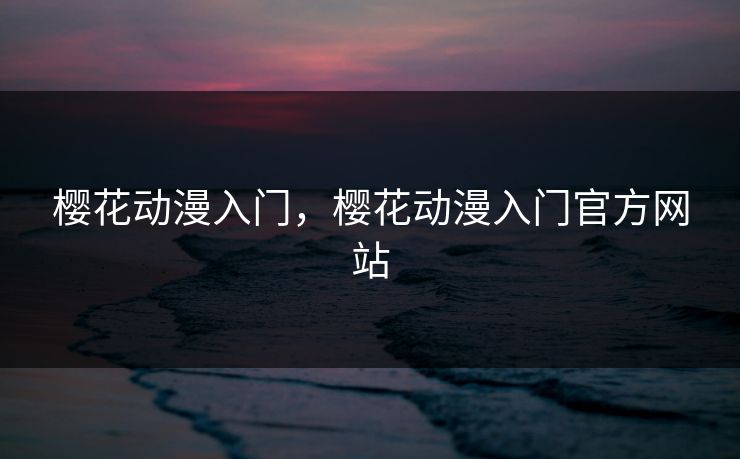 樱花动漫入门，樱花动漫入门官方网站