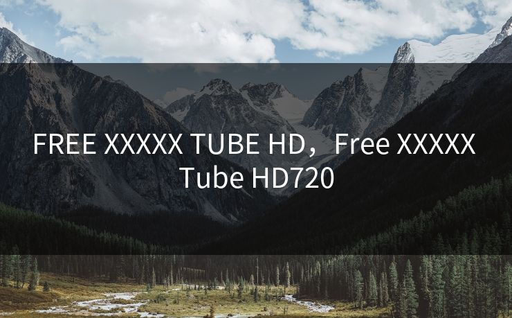 FREE XXXXX TUBE HD，Free XXXXX Tube HD720
