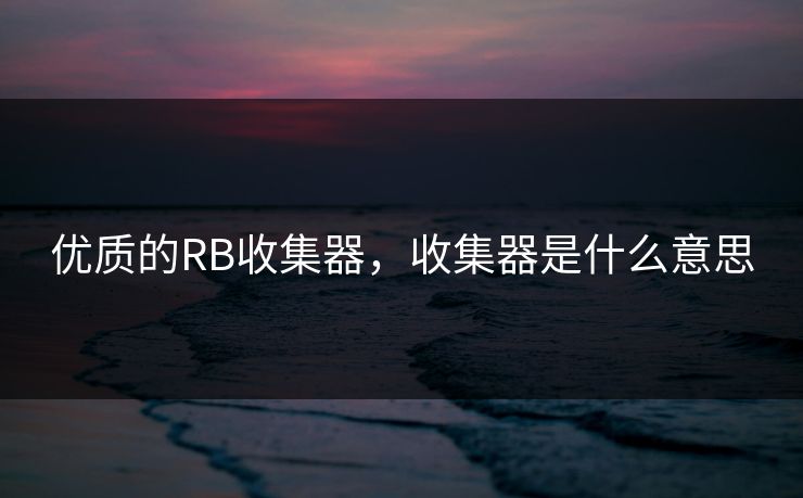 优质的RB收集器，收集器是什么意思