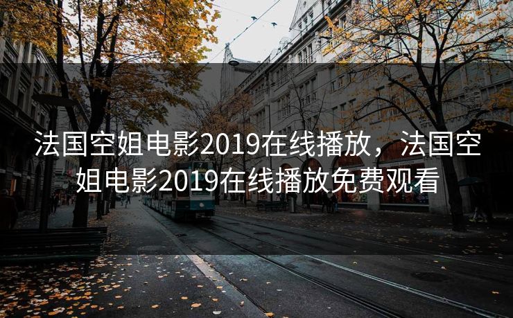 法国空姐电影2019在线播放，法国空姐电影2019在线播放免费观看