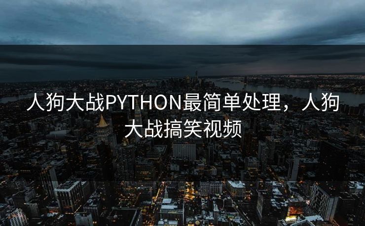人狗大战PYTHON最简单处理，人狗大战搞笑视频
