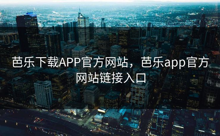 芭乐下载APP官方网站，芭乐app官方网站链接入口