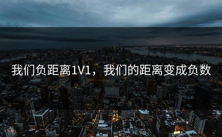 我们负距离1V1，我们的距离变成负数