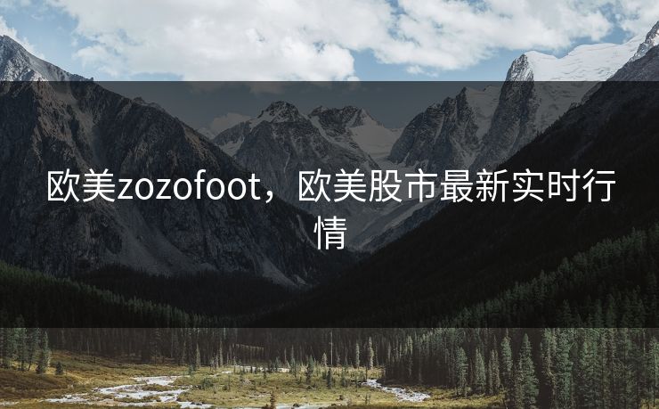 欧美zozofoot，欧美股市最新实时行情
