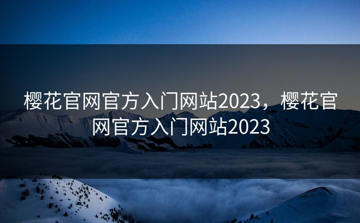 樱花官网官方入门网站2023，樱花官网官方入门网站2023