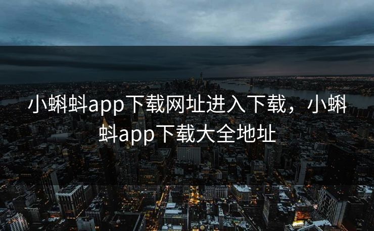 小蝌蚪app下载网址进入下载，小蝌蚪app下载大全地址