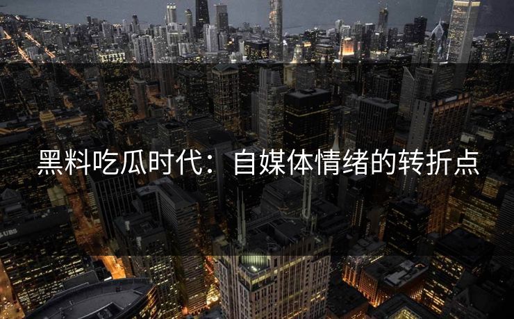 黑料吃瓜时代：自媒体情绪的转折点