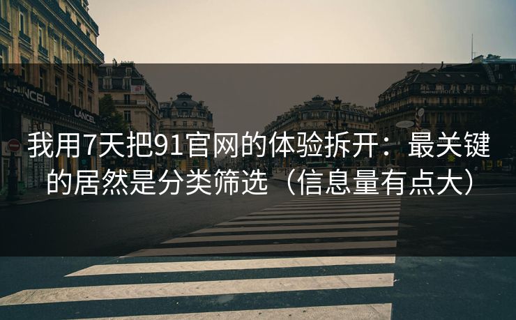 我用7天把91官网的体验拆开：最关键的居然是分类筛选（信息量有点大）