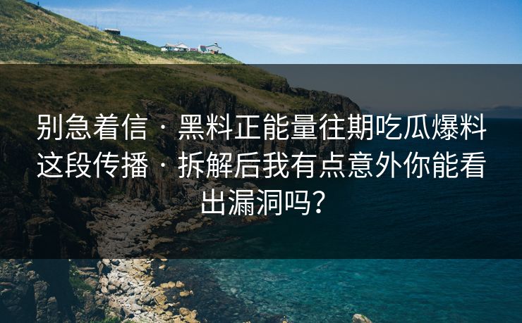别急着信 · 黑料正能量往期吃瓜爆料这段传播 · 拆解后我有点意外你能看出漏洞吗？